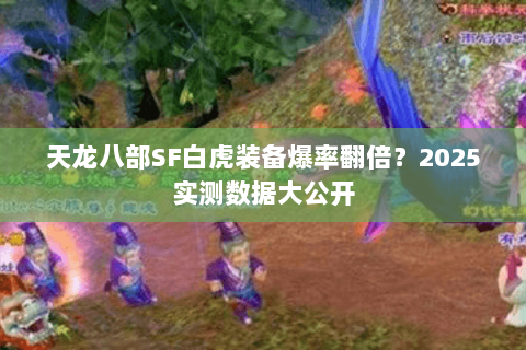 天龙八部SF白虎装备爆率翻倍?2025实测数据大公开 天龙八部SF白虎装备爆率翻倍?2025实测数据大公开