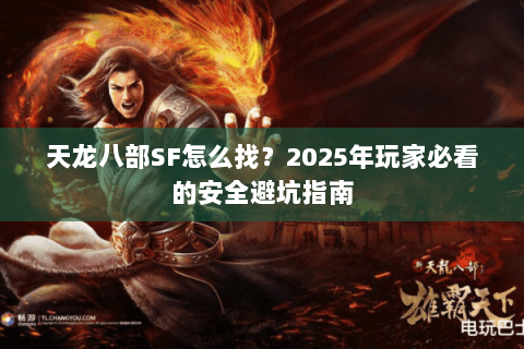 天龙八部SF怎么找？2025年玩家必看的安全避坑指南