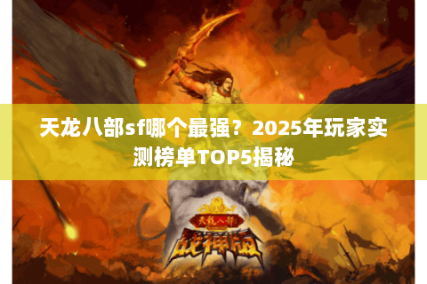 天龙八部sf哪个最强？2025年玩家实测榜单TOP5揭秘