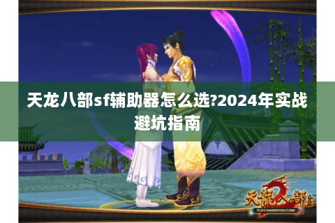 天龙八部sf辅助器怎么选?2024年实战避坑指南