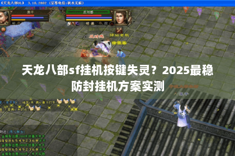 天龙八部sf挂机按键失灵？2025最稳防封挂机方案实测
