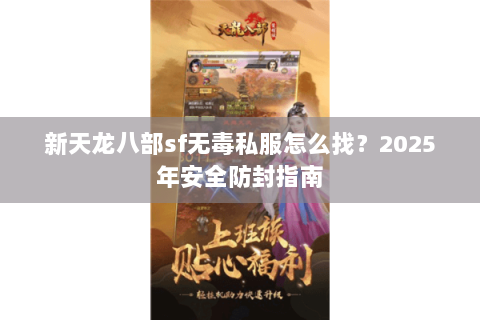 新天龙八部sf无毒私服怎么找?2025年安全防封指南 新天龙八部sf无毒私服怎么找?2025年安全防封指南