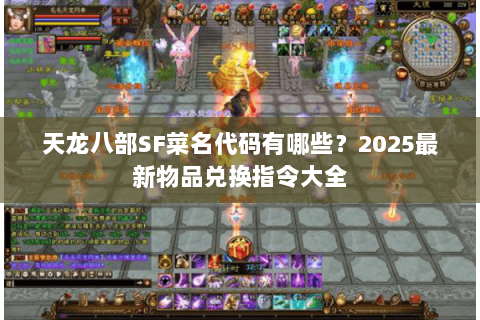 天龙八部SF菜名代码有哪些？2025最新物品兑换指令大全