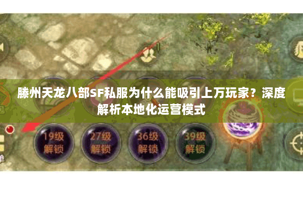 滕州天龙八部SF私服为什么能吸引上万玩家？深度解析本地化运营模式