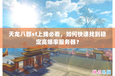 天龙八部sf上线必看，如何快速找到稳定高爆率服务器？