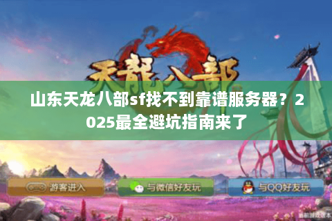 山东天龙八部sf找不到靠谱服务器？2025最全避坑指南来了