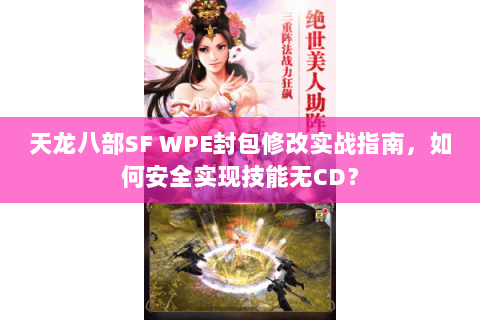 天龙八部SF WPE封包修改实战指南，如何安全实现技能无CD？