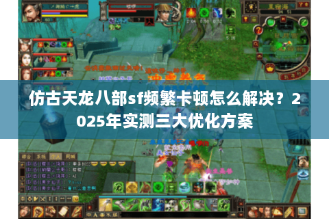 仿古天龙八部sf频繁卡顿怎么解决？2025年实测三大优化方案