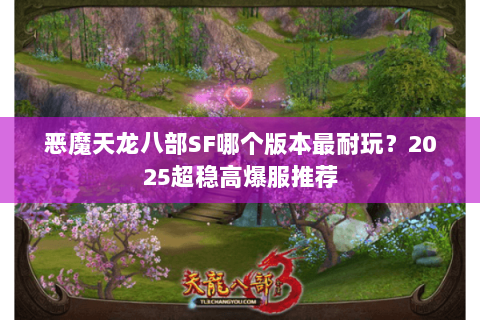 恶魔天龙八部SF哪个版本最耐玩？2025超稳高爆服推荐