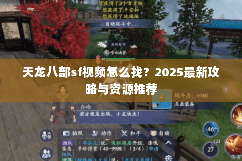 天龙八部sf视频怎么找?2025最新攻略与资源推荐 天龙八部sf视频怎么找?2025最新攻略与资源推荐
