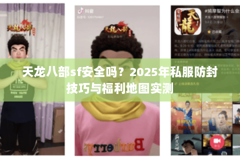 天龙八部sf安全吗？2025年私服防封技巧与福利地图实测
