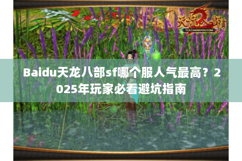 Baidu天龙八部sf哪个服人气最高?2025年玩家必看避坑指南 Baidu天龙八部sf哪个服人气最高?2025年玩家必看避坑指南