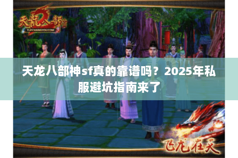 天龙八部神sf真的靠谱吗?2025年私服避坑指南来了 天龙八部神sf真的靠谱吗?2025年私服避坑指南来了