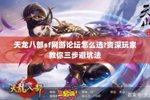 天龙八部sf网游论坛怎么选?资深玩家教你三步避坑法