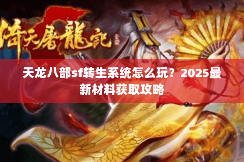 天龙八部sf转生系统怎么玩？2025最新材料获取攻略