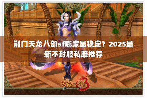 荆门天龙八部sf哪家最稳定？2025最新不封服私服推荐