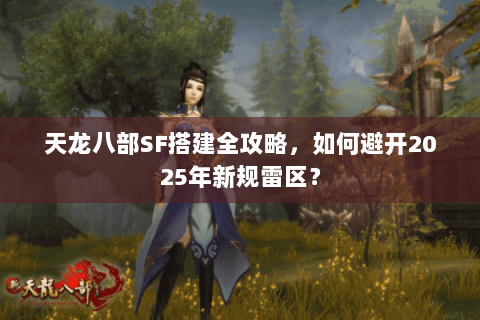 天龙八部SF搭建全攻略，如何避开2025年新规雷区？