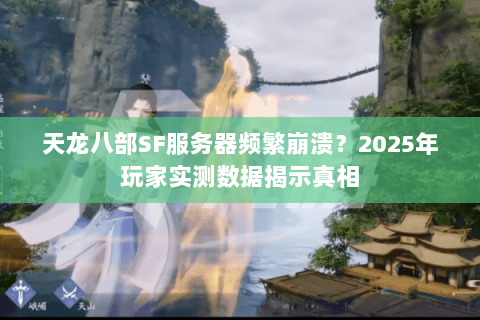 天龙八部SF服务器频繁崩溃？2025年玩家实测数据揭示真相