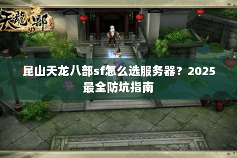 昆山天龙八部sf怎么选服务器？2025最全防坑指南