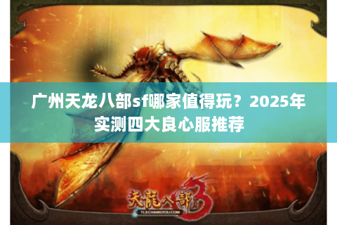 广州天龙八部sf哪家值得玩？2025年实测四大良心服推荐