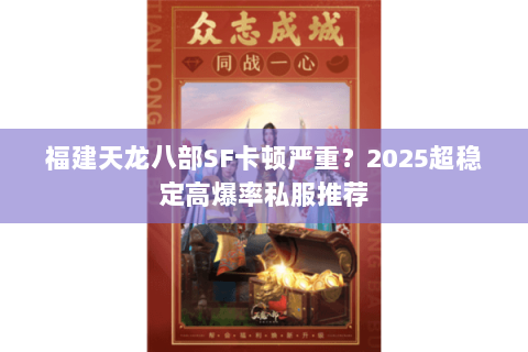 福建天龙八部SF卡顿严重？2025超稳定高爆率私服推荐