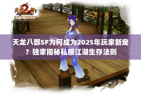 天龙八部SF为何成为2025年玩家新宠？独家揭秘私服江湖生存法则