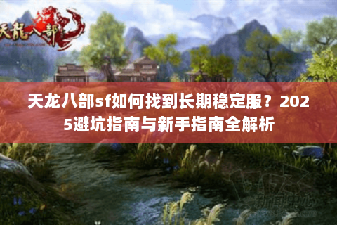 天龙八部sf如何找到长期稳定服？2025避坑指南与新手指南全解析