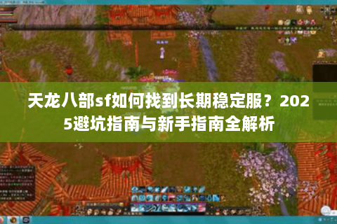 天龙八部sf如何找到长期稳定服？2025避坑指南与新手指南全解析