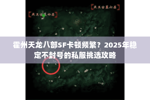 霍州天龙八部SF卡顿频繁？2025年稳定不封号的私服挑选攻略