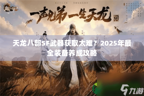 天龙八部SF武器获取太难？2025年最全装备养成攻略