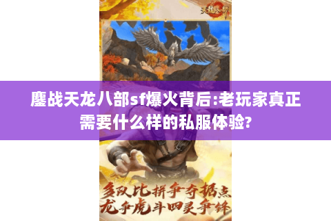 鏖战天龙八部sf爆火背后:老玩家真正需要什么样的私服体验?