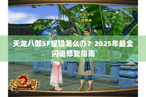 天龙八部SF报错怎么办？2025年最全闪退修复指南