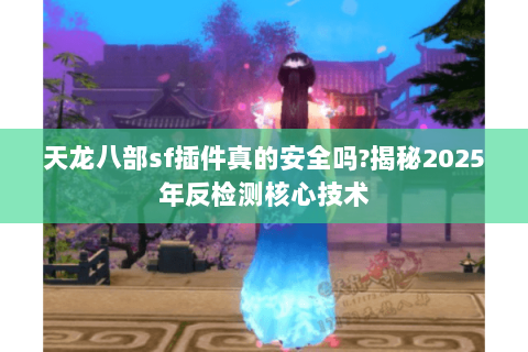 天龙八部sf插件真的安全吗?揭秘2025年反检测核心技术