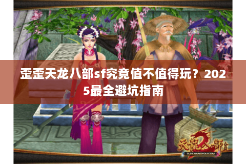 歪歪天龙八部sf究竟值不值得玩？2025最全避坑指南