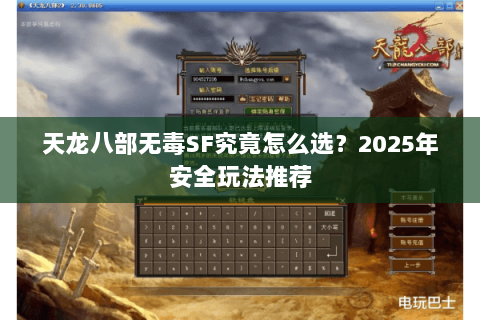 天龙八部无毒SF究竟怎么选？2025年安全玩法推荐