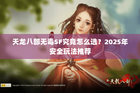 天龙八部无毒SF究竟怎么选？2025年安全玩法推荐