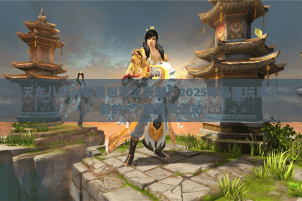 天龙八部sf表情包怎么获取？2025年私服玩家必备的5个宝藏资源站