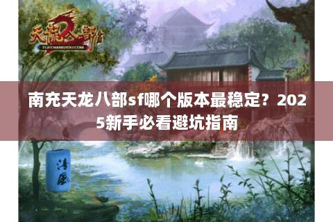 南充天龙八部sf哪个版本最稳定?2025新手必看避坑指南 南充天龙八部sf哪个版本最稳定?2025新手必看避坑指南