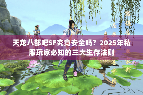 天龙八部吧SF究竟安全吗？2025年私服玩家必知的三大生存法则