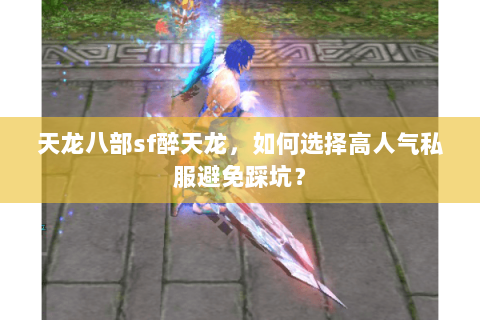 天龙八部sf醉天龙，如何选择高人气私服避免踩坑？