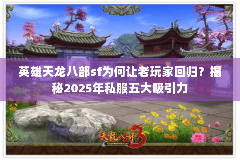 英雄天龙八部sf为何让老玩家回归？揭秘2025年私服五大吸引力