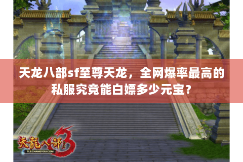 天龙八部sf至尊天龙，全网爆率最高的私服究竟能白嫖多少元宝？