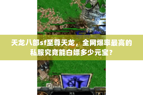 天龙八部sf至尊天龙，全网爆率最高的私服究竟能白嫖多少元宝？