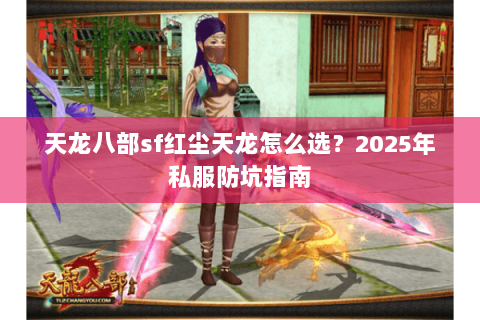 天龙八部sf红尘天龙怎么选？2025年私服防坑指南
