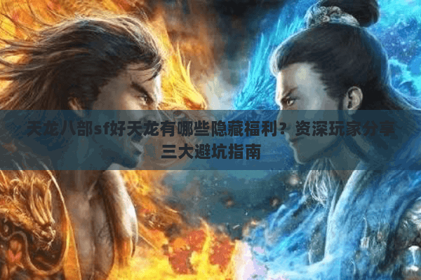 天龙八部sf好天龙有哪些隐藏福利？资深玩家分享三大避坑指南