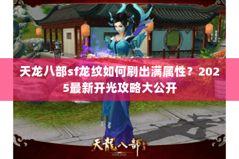 天龙八部sf龙纹如何刷出满属性？2025最新开光攻略大公开