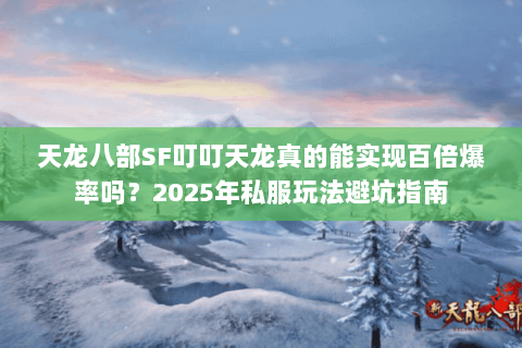天龙八部SF叮叮天龙真的能实现百倍爆率吗？2025年私服玩法避坑指南