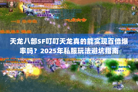 天龙八部SF叮叮天龙真的能实现百倍爆率吗？2025年私服玩法避坑指南