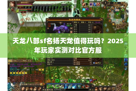 天龙八部sf名扬天龙值得玩吗？2025年玩家实测对比官方服