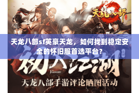 天龙八部sf英豪天龙，如何找到稳定安全的怀旧服首选平台？